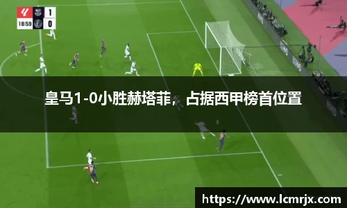 皇马1-0小胜赫塔菲，占据西甲榜首位置