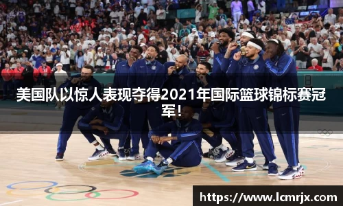 美国队以惊人表现夺得2021年国际篮球锦标赛冠军！