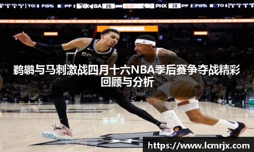 鹈鹕与马刺激战四月十六NBA季后赛争夺战精彩回顾与分析