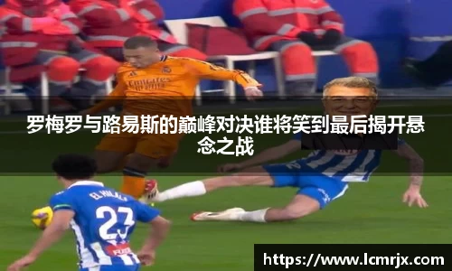 罗梅罗与路易斯的巅峰对决谁将笑到最后揭开悬念之战