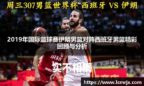 2019年国际篮球赛伊朗男篮对阵西班牙男篮精彩回顾与分析