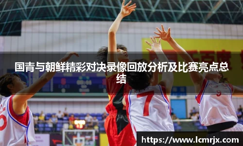 国青与朝鲜精彩对决录像回放分析及比赛亮点总结