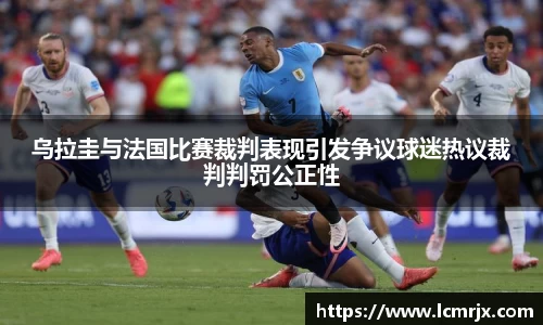 乌拉圭与法国比赛裁判表现引发争议球迷热议裁判判罚公正性