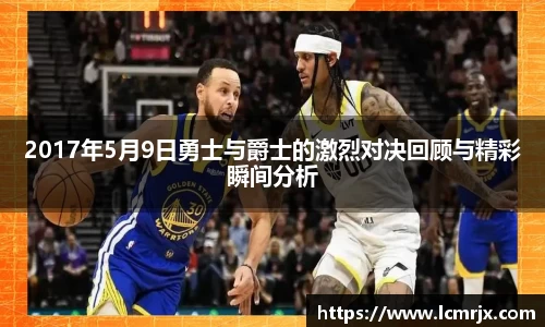 2017年5月9日勇士与爵士的激烈对决回顾与精彩瞬间分析