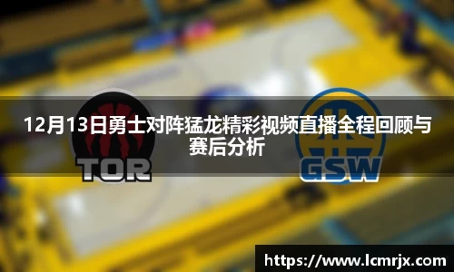 12月13日勇士对阵猛龙精彩视频直播全程回顾与赛后分析